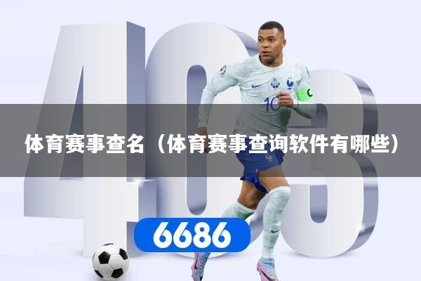 详细阅读:体育赛事查名(体育赛事查询软件有哪些) 体育赛事查名(体育赛事查询软件有哪些)