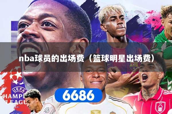 详细阅读:nba球员的出场费(篮球明星出场费) nba球员的出场费(篮球明星出场费)