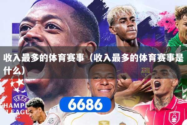 收入最多的体育赛事(收入最多的体育赛事是什么)