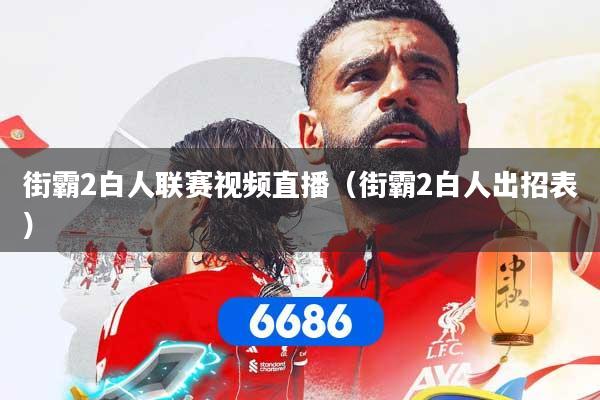 街霸2白人联赛视频直播（街霸2白人出招表）