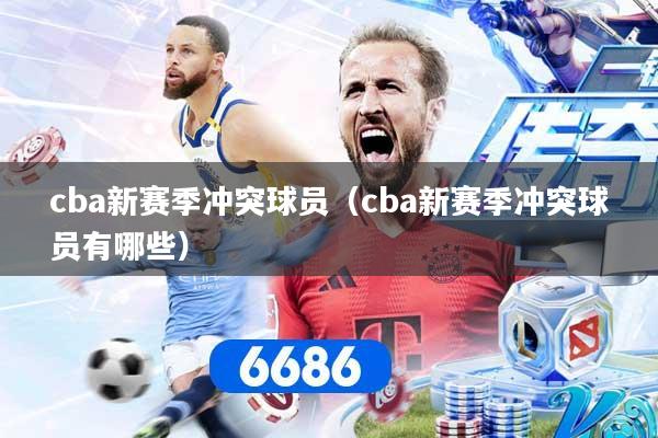 cba新赛季冲突球员(cba新赛季冲突球员有哪些)