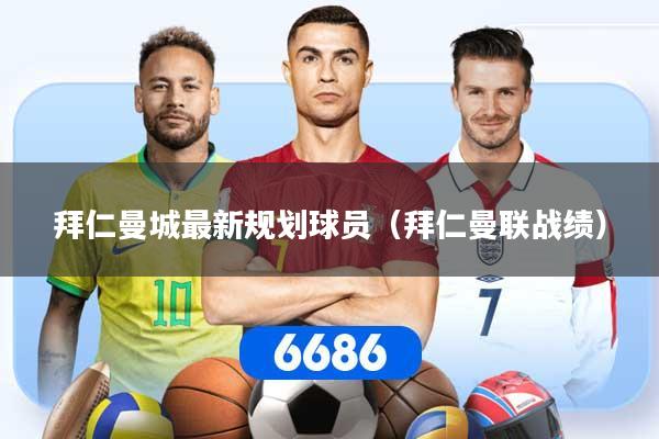 拜仁曼城最新规划球员（拜仁曼联战绩）