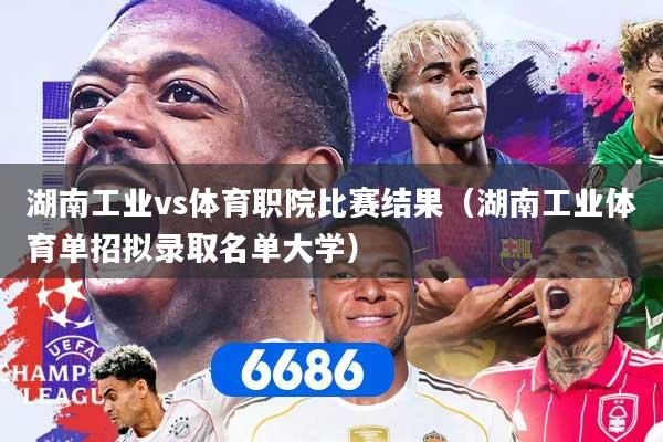 湖南工业vs体育职院比赛结果（湖南工业体育单招拟录取名单大学）