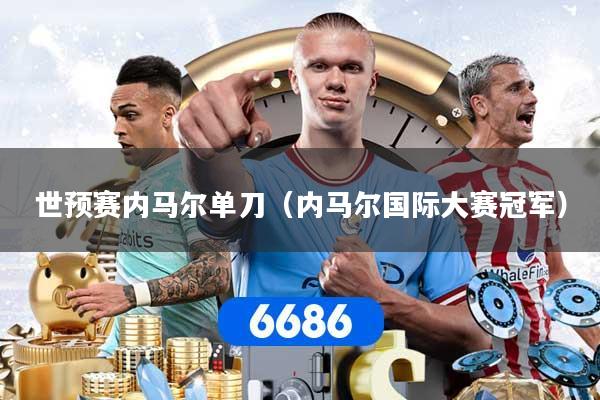 世预赛内马尔单刀(内马尔国际大赛冠军)