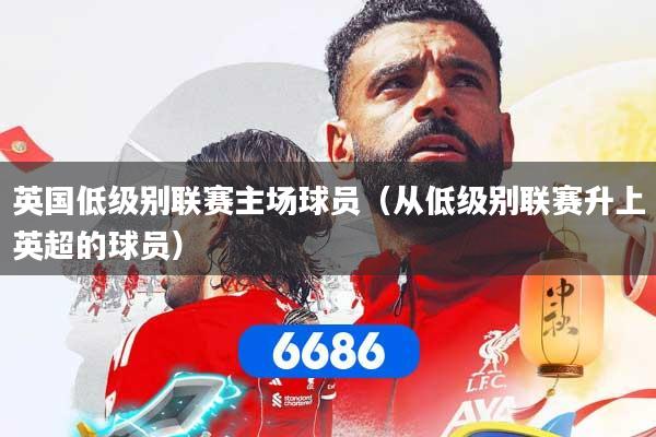 英国低级别联赛主场球员(从低级别联赛升上英超的球员)