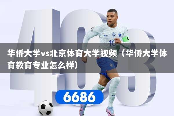 华侨大学vs北京体育大学视频（华侨大学体育教育专业怎么样）