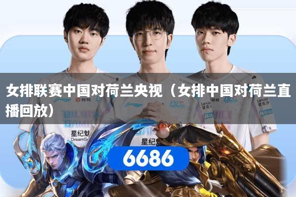 女排联赛中国对荷兰央视(女排中国对荷兰直播回放)
