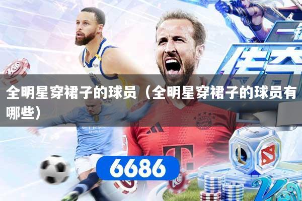 全明星穿裙子的球员(全明星穿裙子的球员有哪些)