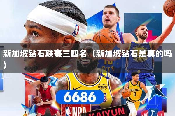 新加坡钻石联赛三四名（新加坡钻石是真的吗）