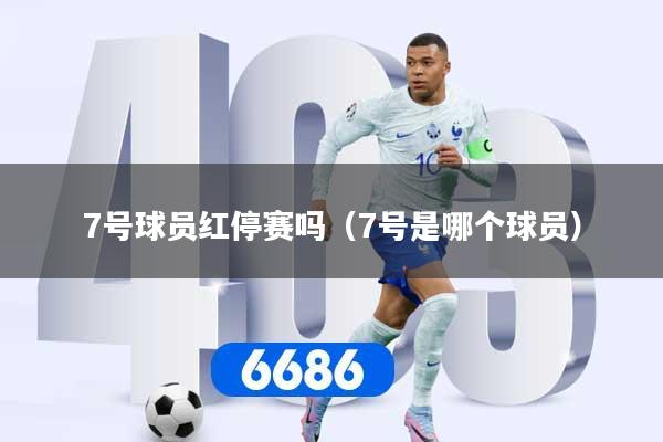 7号球员红停赛吗（7号是哪个球员）