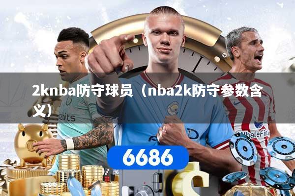 2knba防守球员(nba2k防守参数含义)