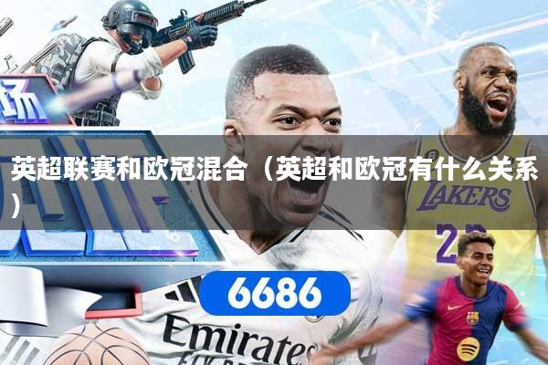 英超联赛和欧冠混合（英超和欧冠有什么关系）