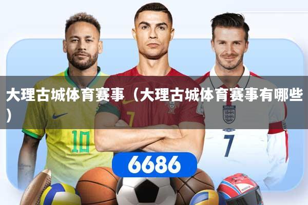 大理古城体育赛事（大理古城体育赛事有哪些）