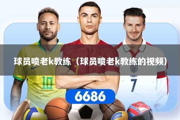 球员喷老k教练(球员喷老k教练的视频)
