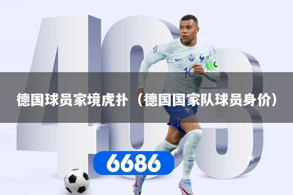 德国球员家境虎扑（德国国家队球员身价）