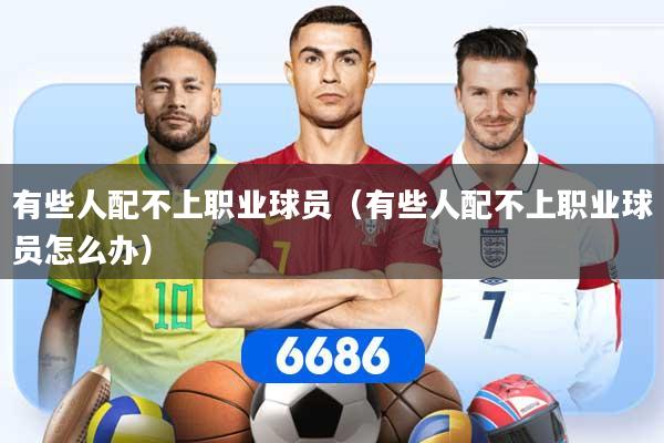 有些人配不上职业球员（有些人配不上职业球员怎么办）