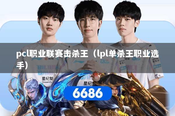 详细阅读:pcl职业联赛击杀王(lpl单杀王职业选手) pcl职业联赛击杀王(lpl单杀王职业选手)