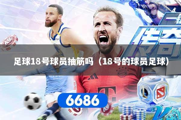 详细阅读:足球18号球员抽筋吗(18号的球员足球) 足球18号球员抽筋吗(18号的球员足球)