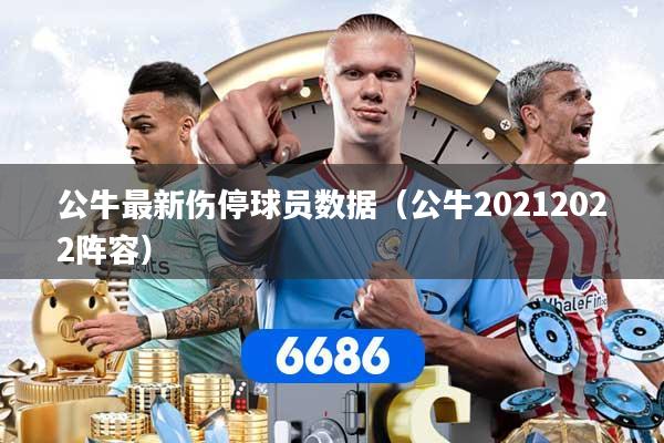 公牛最新伤停球员数据(公牛20212022阵容)